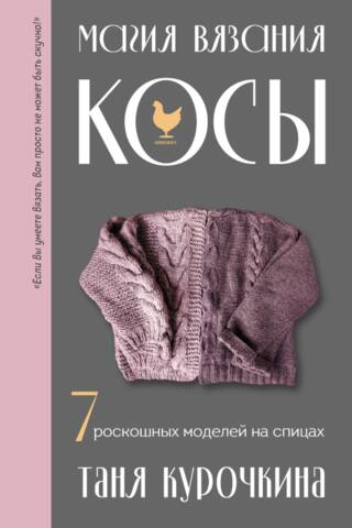 Магия вязания. Косы. 7 роскошных моделей на спицах