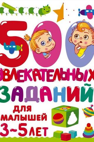 500 увлекательных заданий для малышей 3-5 лет