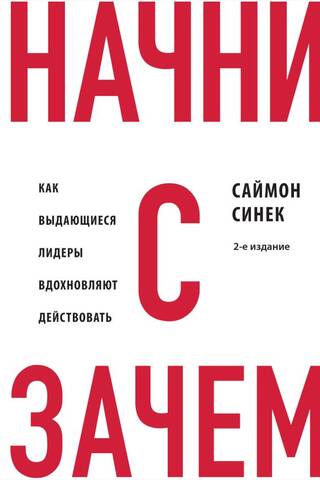 Начни с «Зачем?». Как выдающиеся лидеры вдохновляют действовать