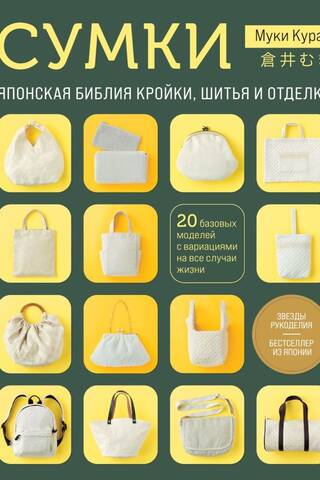 Сумки. Японская библия кройки, шитья и отделки. 20 базовых моделей с вариациями на все случаи жизни