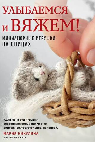 Улыбаемся и вяжем! Миниатюрные игрушки на спицах