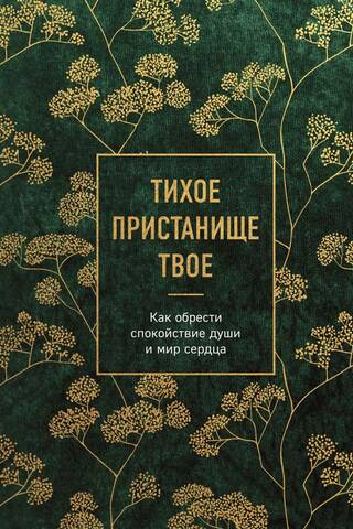 Тихое пристанище Твое. Как обрести спокойствие души и мир сердца