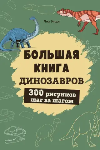 The Big Book of Dinosaurs. 300 step-by-step drawings.