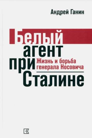 Белый агент при Сталине. Жизнь и борьба генерала Носовича