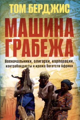 Машина грабежа. Военачальники, олигархи, корпорации, контрабандисты и кража богатств Африки