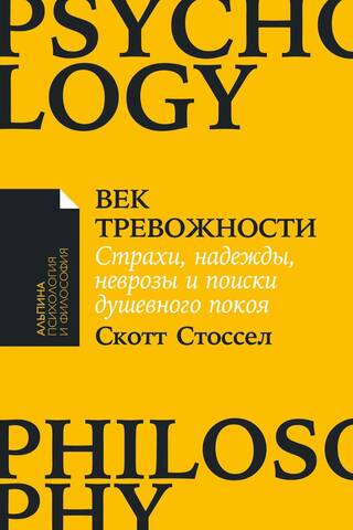 Век тревожности: Страхи, надежды, неврозы и поиски душевного покоя