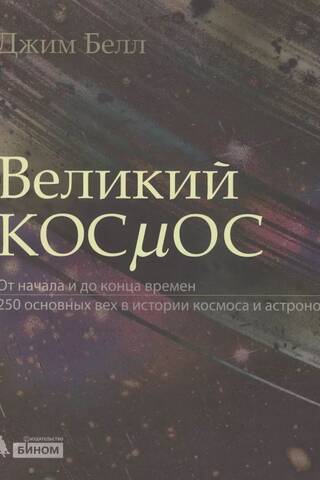 Великий космос. От начала и до конца времен. 250 основных вех в истории космоса и астрономии