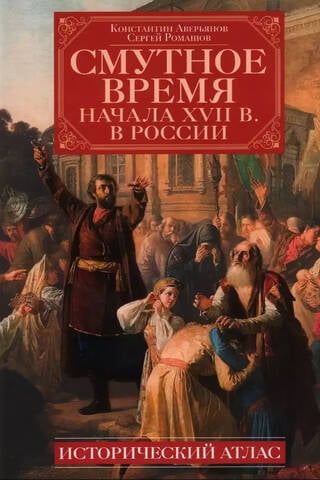 Смутное время начала XVII в. в России: Исторический атлас