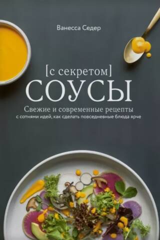 Sauces with a Secret: Fresh and Modern Recipes with Hundreds of Ideas for Bringing a Touch of Brightness to Everyday Dishes