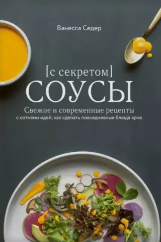Sauces with a Secret: Fresh and Modern Recipes with Hundreds of Ideas for Bringing a Touch of Brightness to Everyday Dishes