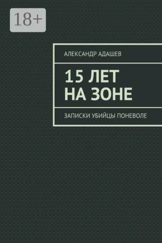 15 лет на зоне. Записки убийцы поневоле