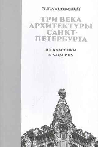 Three Centuries of St. Petersburg Architecture. Book 2. From Classicism to Modernism