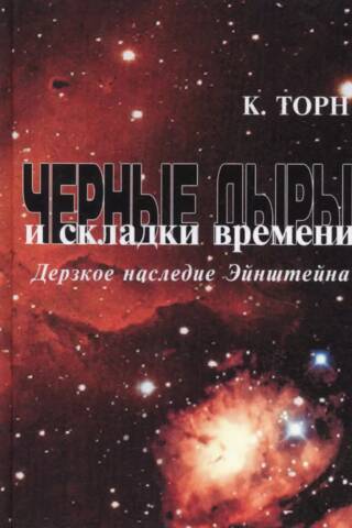Черные дыры и складки времени. Дерзкое наследие Эйнштейна