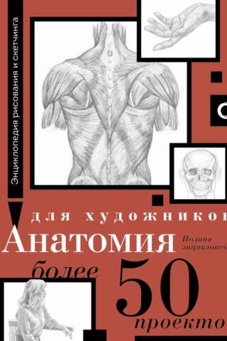 Анатомия для художников. Более 50 проектов. Полная энциклопедия