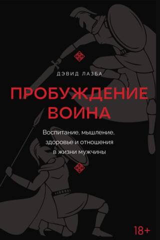 Пробуждение воина. Воспитание, мышление, здоровье и отношения в жизни мужчины
