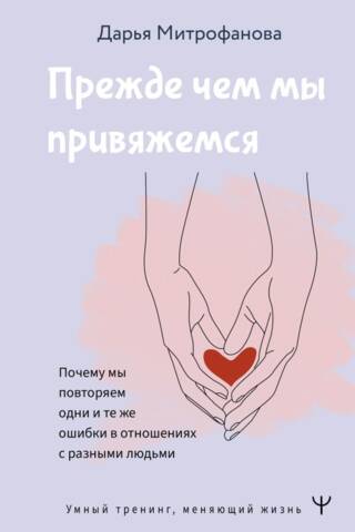 Прежде чем мы привяжемся. Почему мы повторяем одни и те же ошибки в отношениях с разными людьми