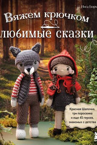 Вяжем крючком любимые сказки. Красная Шапочка, три поросенка и еще 45 героев, знакомых с детства