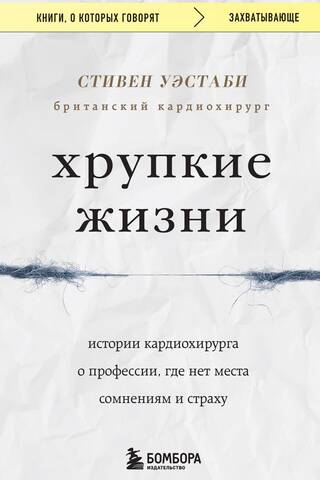 Хрупкие жизни. Истории кардиохирурга о профессии, где нет места сомнениям и страху
