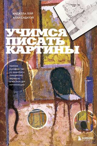 Учимся писать картины. Полное руководство по живописи акварелью, акрилом и маслом для начинающих