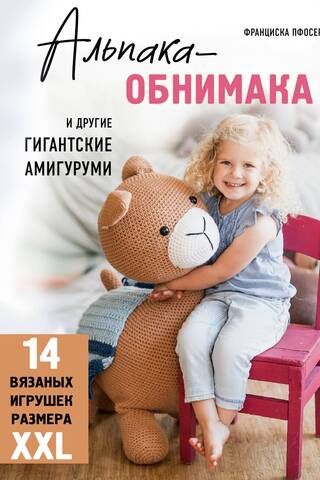 Альпака-обнимака и другие гигантские амигуруми. 14 вязаных игрушек размера XXL