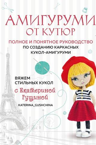 Амигуруми от кутюр. Полное и понятное руководство по созданию каркасных кукол-амигуруми