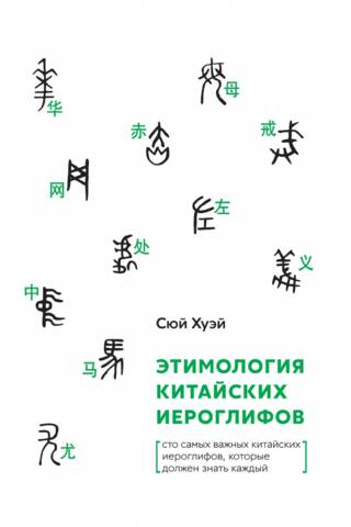 Этимология китайских иероглифов. Сто самых важных китайских иероглифов, которые должен знать каждый