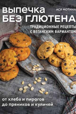 Выпечка без глютена. Традиционные рецепты с веганским вариантом: от хлеба и пирогов до пряников и куличей