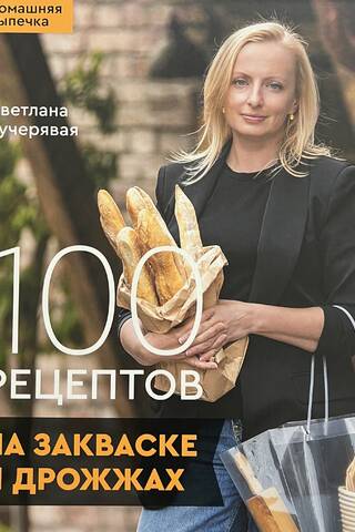 100 рецептов на закваске и дрожжах. Домашняя выпечка