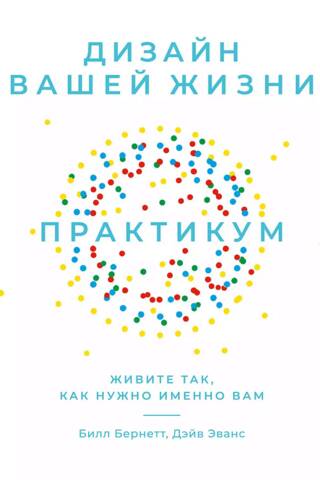 Дизайн вашей жизни. Живите так, как нужно именно вам. Практикум.