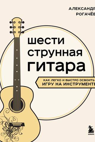 Six-string guitar: how to quickly and easily learn to play the instrument