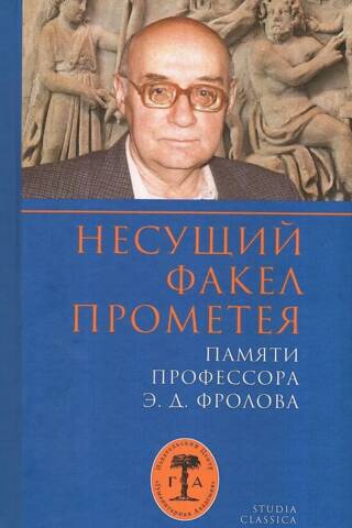 Несущий факел Прометея. Памяти профессора Э.Д. Фролова