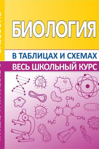 Биология. Весь школьный курс в таблицах и схемах