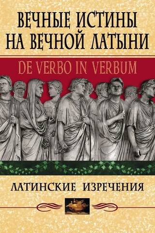 Вечные истины на вечной латыни. De verbo in verbum: Латинские изречения