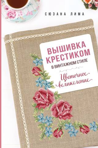 Вышивка крестиком в винтажном стиле. Цветочное великолепие