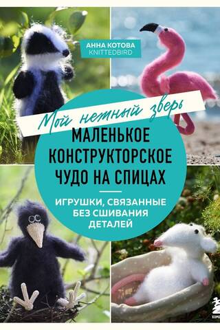 Мой нежный зверь. Маленькое конструкторское чудо на спицах. Игрушки, связанные без сшивания деталей