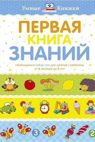 Первая книга знаний. Необходимый набор тем для занятий с ребенком от 6 месяцев до 3 лет