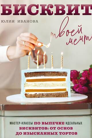 The Sponge Cake of Your Dreams. Masterclasses on Baking Perfect Sponge Cakes: From Basics to Exquisite Cakes