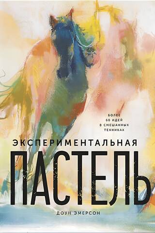 Экспериментальная пастель. Более 60 идей в смешанных техниках