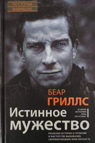 Истинное мужество. Реальные истории о героизме и мастерстве выживания, сформировавшие мою личность