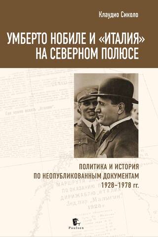 Умберто Нобиле и «Италия» на Северном полюсе. Политика и история по неопубликованным документам 1928-1978 гг.