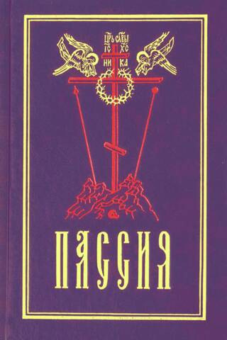 Пассия, или чинопоследование с акафистом Божественным Страстем Христовым. Проповеди
