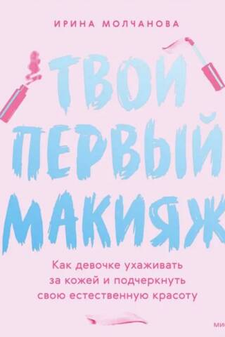 Твой первый макияж. Как девочке ухаживать за кожей и подчеркнуть свою естественную красоту