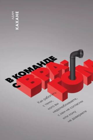 В команде с врагом. Как работать с теми, кого вы недолюбливаете, с кем не согласны или кому не доверяете