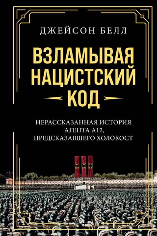 Взламывая нацистский код: Нерассказанная история агента А12, предсказавшего Холокост
