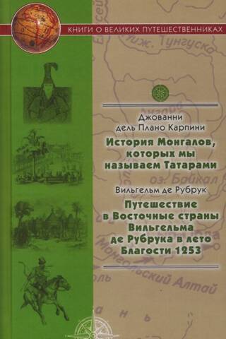 История Монгалов, которых мы называем Татарами. Путешествия в Восточные страны Вильгельма де Рубрука в лето Благости 1253