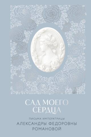 Сад моего сердца. Письма императрицы Александры Федоровны Романовой