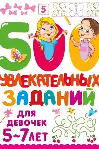 500 увлекательных заданий для девочек. 5-7 лет