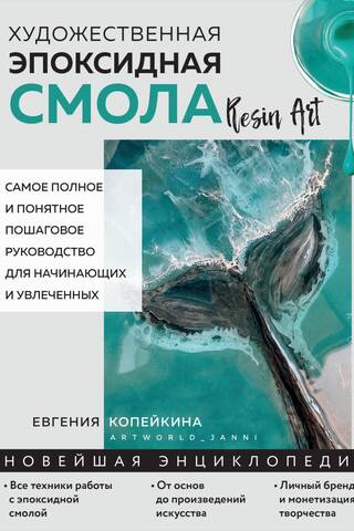 Художественная эпоксидная смола. Resin Art. Самое полное и понятное пошаговое руководство для начинающих и увлеченных