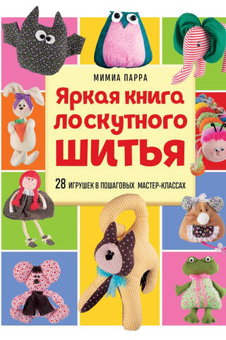 Яркая книга лоскутного шитья. 28 игрушек в пошаговых мастер-классах