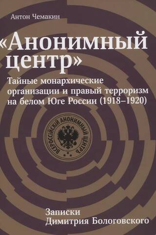 «Анонимный центр»: Тайные монархические организации и правый терроризм на белом Юге России (1918–1920)